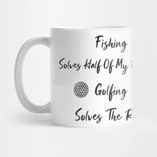 funny Fishing Solves Half Of My Problems Golfing Solves The Rest Mug